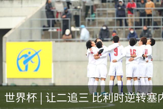 世界杯 | 让二追三 比利时逆转塞内加尔闯进16强