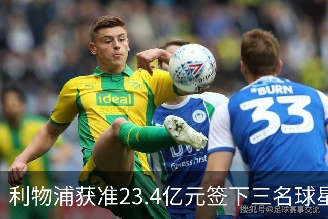 利物浦获准23.4亿元签下三名球星，球员已准备夏季转会
