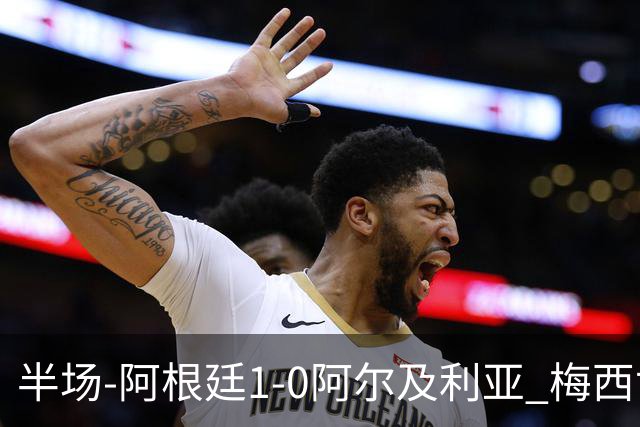 半场-阿根廷1-0阿尔及利亚 梅西世界波破门+首发创历史德保罗助攻