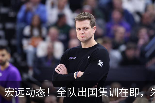 宏远动态！全队出国集训在即，朱芳雨接连活动，杜锋创队史纪录