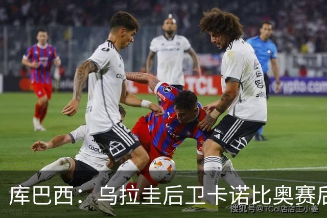 库巴西：乌拉圭后卫卡诺比奥赛后向我道歉 目前只关注对阵奥地利