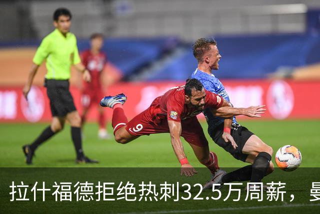 拉什福德拒绝热刺32.5万周薪，曼联2500万卖不掉！世界杯首发反被骂