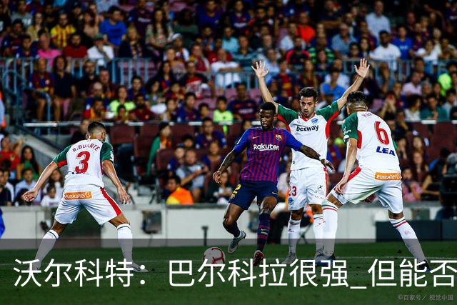 沃尔科特：巴尔科拉很强 但能否适应英超？我更倾向于买罗杰斯