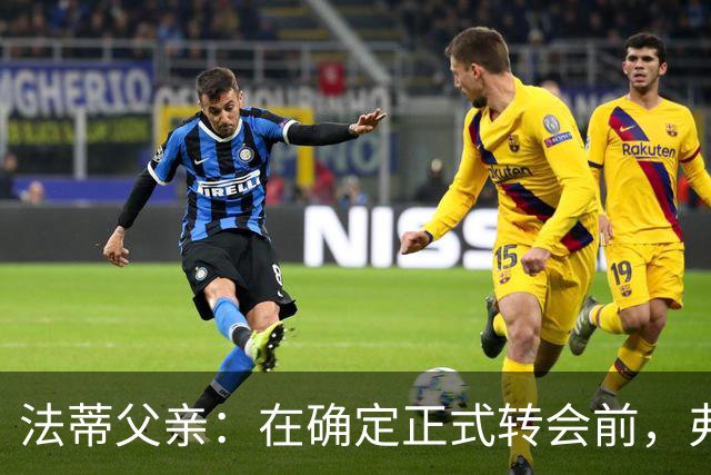 法蒂父亲：在确定正式转会前，弗里克从未与法蒂交流过