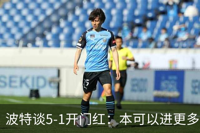 波特谈5-1开门红：本可以进更多，伊萨克和约克雷斯的配合很默契