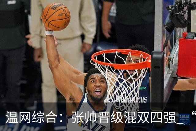 温网综合：张帅晋级混双四强 “海峡组合”女双出局
