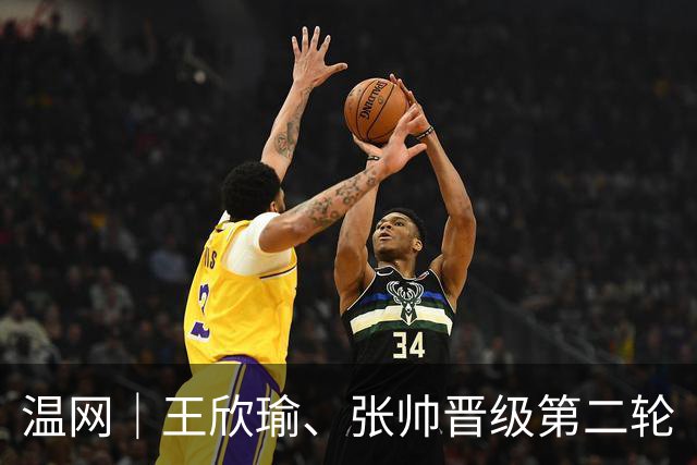温网｜王欣瑜、张帅晋级第二轮