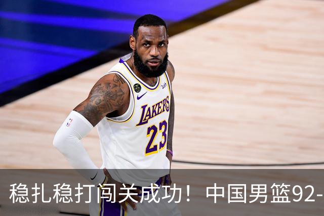 稳扎稳打闯关成功！中国男篮92-74中国台北 锁定世预赛第二阶段席位