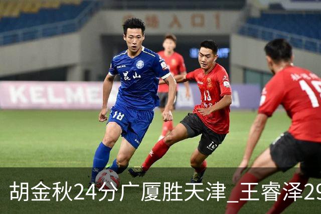 胡金秋24分广厦胜天津 王睿泽29+9青岛胜同曦
