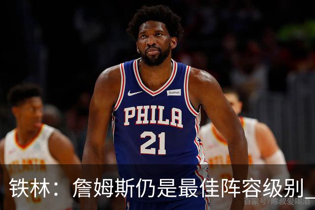 铁林：詹姆斯仍是最佳阵容级别 哪怕降薪也会拿至少三四千万
