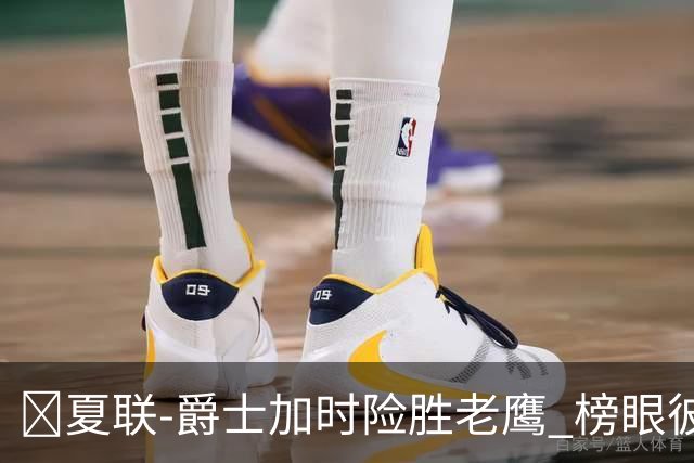 🏀夏联-爵士加时险胜老鹰 榜眼彼得森28分 8号秀弗莱明斯16中4